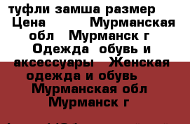туфли замша размер 37 › Цена ­ 100 - Мурманская обл., Мурманск г. Одежда, обувь и аксессуары » Женская одежда и обувь   . Мурманская обл.,Мурманск г.